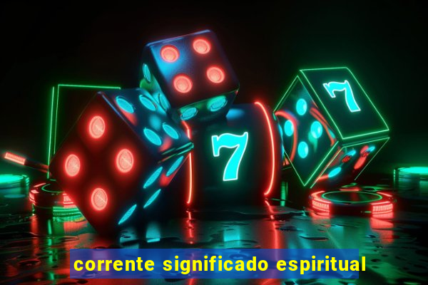 corrente significado espiritual